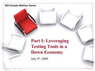 DDI Canada Webinar Series




                     Part I: Leveraging
                     Testing Tools in a
                     Down Economy
                     July 9th, 2009

  1                  © Development Dimensions Int’l, Inc., MMVIII. All rights reserved.
 