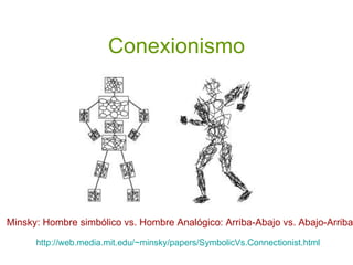 Conexionismo Minsky: Hombre simbólico vs. Hombre Analógico: Arriba-Abajo vs. Abajo-Arriba  http://web.media.mit.edu/~minsk...