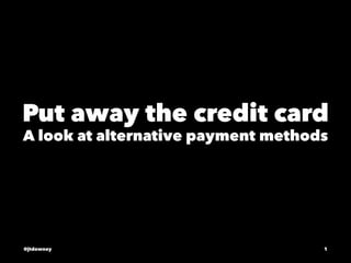 Put away the credit card
A look at alternative payment methods
@jtdowney 1
 