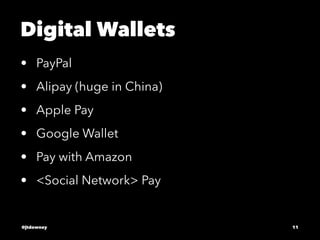 Digital Wallets
• PayPal
• Alipay (huge in China)
• Apple Pay
• Google Wallet
• Pay with Amazon
• <Social Network> Pay
@jtdowney 11
 