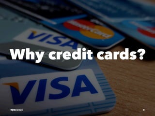 Why credit cards?
@jtdowney 3
 