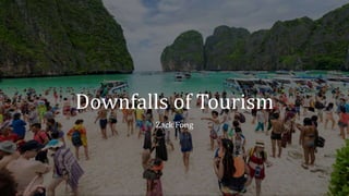 Downfalls of Tourism
Zack Fong
 