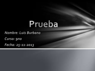 Nombre: Luis Burbano
Curso: 9no
Fecha: 25-11-2013

 