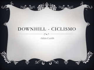 DOWNHILL - CICLISMO
Adrián Castillo
 