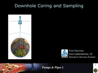Pumps & Pipes 1 Downhole Coring and Sampling Fred Palumbo Core Laboratories, LP Petroleum Services Division 