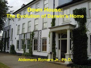 Down House:
The Evolution of Darwin’s Home
Aldemaro Romero Jr., Ph.D.
 