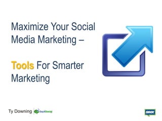 Maximize Your Social
Media Marketing –
Tools For Smarter
Marketing
Ty Downing
 