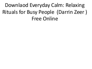 Downlaod Everyday Calm: Relaxing
Rituals for Busy People (Darrin Zeer )
Free Online
 