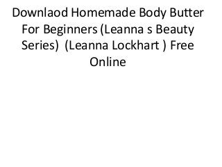 Downlaod Homemade Body Butter
For Beginners (Leanna s Beauty
Series) (Leanna Lockhart ) Free
Online
 