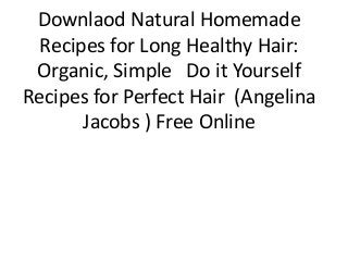 Downlaod Natural Homemade
Recipes for Long Healthy Hair:
Organic, Simple Do it Yourself
Recipes for Perfect Hair (Angelina
Jacobs ) Free Online
 