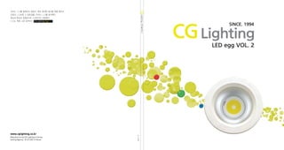 www.cglighting.co.kr
Manufacture by CG Lighting in Korea
Selling Agency : B.I.G LED in Korea
우리는 LED를 발명하지 않았다. 매우 중대한 발견을 했을 뿐이다.
조명과 LED표현 그 중요성을, 우리는 LED를 분석했다.
핵심과 특징과 장정만으로 그것만으로 조합했다.
LED는 원래 그런 목적이다. CG Lighting Egg LED
No.1113CMS
 