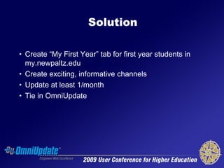 Solution

• Create “My First Year” tab for first year students in
  my.newpaltz.edu
• Create exciting, informative channel...