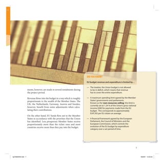 DID YOU KNOW?
                                                                              EU budget revenue and expenditure is limited by…

                                                                              — The treaties: the Union budget is not allowed
                    ments, however, are made in several instalments during      to be in de cit, which means that revenue
                    the project period.                                         has to cover the entire expenditure.

                    Revenue ows into the budget in a way which is roughly     — A maximum spending limit agreed by the Member
                    proportionate to the wealth of the Member States. e         States’ governments and parliaments.
                                                                                Known as the ‘own resources ceiling’, this limit is
                    UK, the Netherlands, Germany, Austria and Sweden,
                                                                                currently set at 1.24 % of the Union’s gross national
                    however, bene t from some adjustments when calcu-           income (GNI) for payments made from the EU
                    lating their contributions.                                 budget. This corresponds to approximately
                                                                                EUR 293 per EU citizen on average.
                    On the other hand, EU funds ow out to the Member
                    States in accordance with the priorities that the Union   — A nancial framework agreed by the European
                    has identi ed. Less prosperous Member States receive        Parliament, the Council of Ministers and the
                    proportionately more than the richer ones and most          European Commission, which controls the
                    countries receive more than they pay into the budget.       evolution of the EU budget by expenditure
                                                                                category over a set period of time.




                                                                                                                                    7



kg703655EN.indd 7                                                                                                                       9/03/07 13:25:04
 