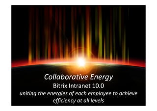 Collaborative Energy
             Bitrix Intranet 10.0
uniting the energies of each employee to achieve
              efficiency at all levels
 