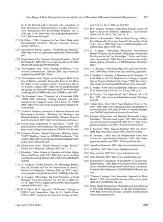 New Design & Build Biological System through the Use of Microalgae Addressed to Sustainable Development               199


     In: R. De Bernardi and G. Giusanni, Eds., Guidelines of           tion, Vol. 23, No. 6, 2004, pp. 669-682.
     Lake Management. Biomanipulation in Lakes and Reser-         [35] H. C. Indresh, “Organic Acids, Plant Extracts can be Ef-
     voirs Management, UN Environment Program, Vol. 7,                 fective Choice for Antibiotic Alternative,” Feed Interna-
     1995, pp. 53-80. http://www.ilec.or.jp/eg/pubs/guideline/         tional, Vol. 28, No. 8, 2007, pp. 10-12.
     Vol.7_Biomanipulation.pdf
                                                                  [36] World of Renewables, “Taiwan Green Energy Industry
[21] B. Hilary, “U.K. Companies to Face More Risks under               Set to Boom after New Law Enacted,” Renewables Toady,
     Environmental Directive,” Business Insurance Europe,              Vol. 1, No. 2, 2009. http://www.worldofrenewables.com/
     January 2009, p. 2.                                               archive/index.php/t-34997.html
[22] International Energy Agency, “World Energy Outlook,”         [37] A. Avagyan, “Microalgae Production Development
     2006. http://www.iea.org/textbase/nppdf/free/2006/weo2006.        Global Prospects and Profitable Technology Wasterwater
     pdf                                                               Purification by the Use Microalgae,” Water and Waste-
[23] Organization of the Petroleum Exporting Countries, “World         water International, 2008. http://ww.pennnet.com/articles/
     Oil Outlook,” 2008. http://www.opec.org/library/World%            article_display.cfm?article_id=340236&dcmp=WaterWor
     20Oil%20Outlook/pdf/WOO2008.pdf                                   ldEnl
[24] The European Union, “An EU Strategy for Biofuels,” Com-      [38] T. F. Riesing, “Cultivating Algae for Liquid Fuel Produc-
     mission Communication, February 2006. http://europa.eu/           tion,” 2009. http://oakhavenpc.org/cultivating_algae.htm
     scadplus/leg/en/lvb/l28175.htm                               [39] J. Sheehan, T. Dunahay, J. Benemann and P. Roessler, “A
[25] The European Union, “Report on the Progress Made in the           Look Back at the US Department of Energy’s Aquatic
     Use of Biofuels and other Renewable Fuels in the Mem-             Species Program: Biodiesel from Algae,” 2006. http://www1.
     ber States of the European Union,” Commission Report              eere.energy.gov/biomass/pdfs/biodiesel_from_algae.pdf
     on Biofuels, January 2007. http://eur-lex.europa.eu/smart    [40] L. Weafer, “Food versus Fuel Debate Continiues to Churn,”
     api/cgi/sga_doc?smartapi!celexplus!prod!DocNumber&lg              Feed International, Vol. 29, No. 3, May 2008, p. 6.
     =en&type_doc=COMfinal&an_doc=2006&nu_doc=845
                                                                  [41] O. Danielo, “An Algae-Based Fuel,” Biofutur, No. 255,
[26] The European Union, “Transport at a Crossroads 2008.              May 2005. http://www.greenfuelonline.com/gf_files/algae
     TERM 2008: Indicators Tracking Transport and Envi-                fuel.pdf
     ronment in the European Union,” EEA Report No. 3/2009,
     2008. http://www.eea.europa.eu/publications/transport-at-    [42] “Algae Grow Your Own? Algal Biodiesel: Fact or Fic-
     a-crossroads                                                      tion?” 2008. http://www.americanscientist.org/template/As
                                                                       setDetail/assetid/53356; http://i-r-www.i-r-squared.blogspot.
[27] Technical Advisory Committee & Biomass Research and               com/2007/05/algal-biodiesel-fact-or-fiction.html
     Development Initiative, “Roadmap for Bioenergy and
     Biobased Products in the United States,” Biomass Research    [43] Chevron Corporation and National Renewable Energy
     and Development, 2007. http://www.biomass.govtools.us             Laboratory, “Chevron Using Algae,” 2007. http://www.chev
                                                                       ron.com/news/press/release/?id=2007-10-31; http://www.
[28] United States Department of Agriculture, “USDA Tar-               greencarcongress.com/2007/10/chevron-and-nre.html
     geted Incentives for Greenhouse Gas Sequestration,” 2003.
     http://www.usda.gov/news/releases/2003/06/fs-0194.html       [44] J. LeCrone, “Why Algae-to-Biofuels? Why not Now?”
                                                                       2008. http://biz.yahoo.com/iw/080324/0378475.html
[29] European Climate Change Programme Working Group,
     “ECCP Working Group on JI/CDM Conclusions,” No-              [45] G. Sweeney, “Shell and HR Biopetroleum Form Joint
     vember 2002. http://ec.europa.eu/environment/climat/jicdm/        Venture for Algal Biofuel Production,” 2007. http://www.
     jicdm_final_conclusions.pdf                                       greencarcongress.com/2007/12/shell-and-hr-bi.html
[30] Global Fuels Staff, “Global Industrial Energy Review,”       [46] Aquaflow Bionomin, 2007. http://www.bio-diesel.co.nz
     Global Fuels Magazine, February 2007, pp. 11-19.             [47] AlgoDyne, 2007. http://www.algodynecorp.com
[31] Efeedlink, “More Ethanol in Gasoline will Mean Higher        [48] Maes Anturio, 2007. http://www.maesanturio.org
     Meat, Feed Prices in the US,” 2009. http://www.efeedlink.
     com/Membership/dc15eb4f-c423-47b8-9e69-ad8f4bb258            [49] Solix Biofuels, 2007. http://www.solixbiofuels.com
     92.html                                                      [50] ExxonMobil Corporation, “ExxonMobil to Launch Bio-
[32] A. Avagyan, “Global Prospects for Microalgae Produc-              fuels Program,” 2009. http://www.businesswire.com/portal/
     tion for Biofuels and for the Preservation of Nature,”            site/exxonmobil/index.jsp?ndmViewId=news_view&ndm
     Global Fuel Magazine, February 2008, pp. 22-27. http://           ConfigId=1001106&newsId=20090714005554&newsLang
     www.propubs.com/global-fuels/eGF_Feb08_LowRes.pdf                 =en
[33] A. Avagyan, “Microalgae: Big Feed Potential in a Small       [51] “Chinese Company Uses Innovative Approach to Make
     Package,” Feed International, Vol. 29, No. 2, 2008, pp.           Biofuel,” 2009. http://english.ntdtv.com/ntdtv_en/ns_china/
     16-18. http://www.fi-digital.com/fi/200803/data/feedinter         2009-10-21/862888436184.html
     national200803-win32.zip                                     [52] World Health Organization, “Guidelines for Safe Disposal
[34] D. R. Davis, M. D. Epp and H. D. Riordan, “Changes in             of Unwanted Pharmaceuticals in and after Emergencies,”
     USDA Food Composition Data for 43 Garden Crops,                   1999. http://www.who.int/water_sanitation_health/medical
     1950 to 1999,” Journal of the American College of Nutri-          waste/unwantpharm.pdf



Copyright © 2010 SciRes.                                                                                                       JEP
 