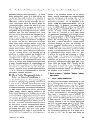186       New Design & Build Biological System through the Use of Microalgae Addressed to Sustainable Development


nor biomass quantities can be regulated [20]. The studies       lopment of the microalgae biomass use for biodiesel
dealing with top-down control in the food web have not          industry has wide prospects and may provide sustainable
provided any tailor-made solutions for a reduction of           economic development and meeting calls of Kyoto
algal bloom biomass and sustainable improvement in              Objectives, Environmental Conservation and Lakes and
light climate. However, the daily feed supply for aqua-         Biodiversity Restoration, FAO, US HAPPINES, World
culture raises nutrient levels, but does not simply in-         Energy Outlook, World Development Report, 2008; U.S.
crease normal predator–prey activity; rather, HAB events        Presidents Calls, U.S. Resource Conservation and Re-
develop often with serious ecological and aesthetic im-         covery Act (RCRA, 42 U.S.C. §6901 et seq. (1976)), US
plications [20]. Some typical problems of water quality         Safe Drinking Water Act (SDWA, 42 U.S.C. §300f et seq.
management through biomanipulation became obvious               (1974)), US Energy Security and Independence Act of
(blue-green algae, long term stability) [18-20]. Many           2007 (ESIA), US Department of Energy (DOE) and the
lakes have extensive littoral areas, and the production of      US Department of Agriculture (USDA) Biomass Research
organic matter by these zones is very significant in the        and Development Initiative (BRDI), Roadmap for Bioenergy
cycling of nutrients and in the nutrition of lake organisms.    and Biobased Products in the US (third generation of
In particular, the large annual production of rooted plants     biofuel) , EU New Energy Policy, EU Renewable Energy
and attached algae may be a major source of decom-              Road Map, EU Strategy for Biofuels, European Biofuels
posing organic matter, and thus nutrients, to the open          Technology Platform, etc. Thus, this technology will
water and to the sediments of the hypolimnion [13]. Not         promote ecologically friendly solution to restoration and
only are the sediments of the littoral zone the source of       cleanup of lakes and other water reservoirs, conservation
nutrients for these rooted plants, the plants may release       of drink water supply, and increasing quantity of valuable
nutrients to the water column via aerobic decomposition.        biomass for biodiesel manufacturing. On the other hand,
Even this expensive process, while necessary, may be            EU Environmental Liability Directive (2004/35/EC), seeks
insufficient to produce immediate and long-lasting ef-          to achieve the prevention and remedying of environ-
fects, due to internal recycling of nutrients and the asso-     mental damage, which presents a threat to human health,
ciated production of algae and macrophytes [13]. The            bringing with it a number of new or increased risks to
basic assumptions of the biomanipulation concept were           companies and their director [21]. The Directive has
found to be generally valid, although quantitatively hard       already been implemented in Italy (2006), Spain (2007),
to predict. So studies dealing with biomanipulation tool        France (2008) and England (2009). Therefore this Di-
show that to achieve good prospects and sustainable im-         rective raises the possibility of our technology com-
provement it is needed provided any tailor-made solu-           mercialization in Europe, as it grants a possibility for
tions for a regulation of algal biomass in water resources      remedying environmental damage with obtaining profit
[15,18,20]. Therefore new innovation tool for algal bio-        and decreasing the risk of industries.
mass quantity regulation is necessary.
                                                                3. Environmental Pollution, Climate Change
2.3 Offered Tool for Management in Order to                        and Biofuel
    Restore and Conserve Water Recourse
                                                                3.1 Climate Change and Biofuel
Our demonstration project of water recourse management
includes both supplying energy profitably and restoration       The Kyoto Protocol provides a mechanism for the crea-
of lakes as well as freshwater conservation and cleanup         tion of GHG credits and debits based on limits negotiated
through cost effective biodiesel manufacturing. This            for each Annex 1 signatory country to the Kyoto Protocol.
technology demonstration and commercialization may be           Kyoto Protocol came into force on 2005. The World is
key water quality management effective tool in cost             facing Global Climate Change and twin energy-related
effective manner, because it may be used also for the           threats: that of not having adequate and secure supplies
                                                                of energy at affordable prices and that of environmental
further biological engineering of the lake system in order
                                                                harm caused by consuming too much of it [22,23]. Po-
to restore biological mechanism that stabilizes the aquatic
                                                                tential interference with the climate system means that
plant-dominant system, freshwater conservation, cleanup
                                                                proper attention should be paid to the expected evolution
and restoration through reducing negative effect of algal       of GHG emissions. Global primary energy demand is
blooms, lake internal surplus nutrient and heavy metals. It     estimated to increase by just over one-half between now
will create a more secure environment for power investors       and 2030—an average annual rate of 1.6% [22]. Oil de-
and users as well as offered manipulation tools applica-        mand case will have risen by 29 mb/d by 2030, when it
tion in biotic dynamics of freshwater ecosystems are            will reach 113 mb/d. In the medium-term, by 2012, an
synchronous with today’s and future world request.              average increase of 1.3 mb/d annually is expected, while
Commercialization of the results of our project has the         this yearly increase gradually falls in the longer term to
ability of self-start. Consequently, our technological deve-    1.2 mb/d p.a [22]. On the other hand global en-


Copyright © 2010 SciRes.                                                                                             JEP
 