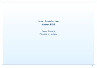 Java : Introduction
   Master PISE

   Cours, Partie 4
 Package et Héritage




                       1 / 20
 