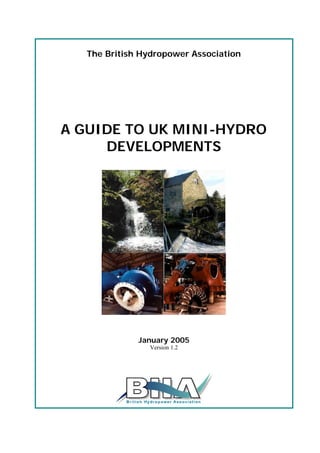 The British Hydropower Association
A GUIDE TO UK MINI-HYDRO
DEVELOPMENTS
January 2005
Version 1.2
 