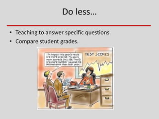 Do less…
• Teaching to answer specific questions
• Compare student grades.
 