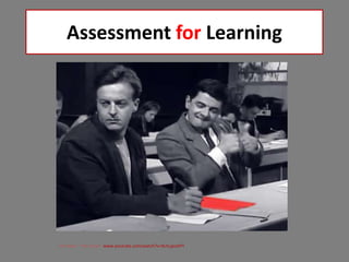 Assessment for Learning
Mr Bean, “The Exam” www.youtube.com/watch?v=9LhLjpsstPY
 