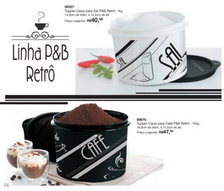 vitrine 13 - OK_vit13 10/28/13 11:29 AM Page 14

89327
Tupper Caixa para Sal P&B Retrô- 1Kg
14,9cm de diâm. x 10,5cm de alt.

40,00

Preço sugerido: R$

Linha P&B
Retrô
88676
Tupper Caixa para Café P&B Retrô - 700g
16,6cm de diâm. x 12,2cm de alt.
00
Preço sugerido: R$

47,

14

 