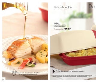 vitrine 13 - OK_vit13 10/28/13 11:32 AM Page 34

Linha Actualité

Do m
8
A
2
P

88246
Actualité Avezinha
27,5 x 19,6 x 14cm
Preço sugerido:

Veja a receita deste delicioso Bacalhau
no site: www.tupperware.com.br

34

R$62,00

Pode ser aquecida no micro-ondas.
Atenção: alimentos que contenham ou precisem de acréscimo de substâncias
oleosas para serem aquecidos no micro-ondas, danificam o produto.

 