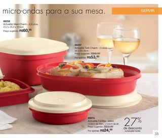 vitrine 13 - OK_vit13 10/28/13 11:33 AM Page 35

o micro-ondas para a sua mesa.

SERVIR

88258
Actualité Maxi Charm - 2,5 Litros
23,2 x 23,2 x 13,5cm
Preço sugerido:

R$60,00

88257
Actualité Tutti Charm - 2 Litros
32 x 20 x 8cm
Preço sugerido: R$69,00

53,00

Por apenas: R$

88978
Actualité Facilita - 500ml
17,5cm de diâm. x 5,6cm de alt.
Preço sugerido: R$33,00

24,00

Por apenas: R$

27%

de desconto
na Actualité Facilita

35

 