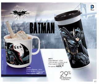 TM & © DC Comics.

© Disney

(s13)

vitrine 13 - OK_vit13 10/28/13 11:34 AM Page 41

89217
Copo Batman - 470ml
7,8cm de diâm. x 16,9cm de alt.
Preço sugerido: R$34,00

87602
Caneca Batman - 350ml
9,1cm de diâm. x 8,9cm de alt.
00
Preço sugerido: R$

27,

24,00

Por apenas: R$

29%

de desconto
no Copo Batman

41

 