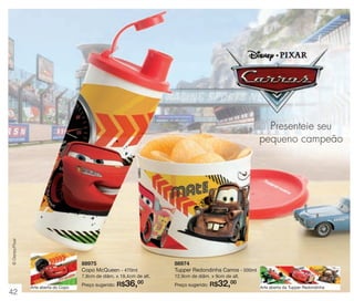 vitrine 13 - OK_vit13 10/28/13 11:34 AM Page 42

© Disney/Pixar

Presenteie seu
pequeno campeão

88975
Copo McQueen - 470ml

88974
Tupper Redondinha Carros - 500ml

7,8cm de diâm. x 19,4cm de alt.

42

Arte aberta do Copo

Preço sugerido:

R$36,

00

12,9cm de diâm. x 9cm de alt.
Preço sugerido:

R$32,00

Arte aberta da Tupper Redondinha

 