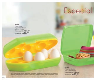 vitrine 13 - OK_vit13 10/28/13 11:35 AM Page 54

Especial d
88259
Porta Ovos
Capacidade: 6 ovos
24 x 9,3 x 8,2cm
Preço sugerido: R$49,00

37,00

Por apenas: R$

87104
Porta Sanduíche
Não é ideal guardar os ovos na porta do refrigerador, pois é a parte mais exposta que passa por
variações de temperaturas. O Ideal é guarda-los na prateleira superior onde a temperatura é mais
fria por estar próxima do freezer, sendo ideal para alimentos que precisam ser bem conservados.

54

13,9 x 13,3 x 5,1cm
Preço sugerido: R$40,00

20,00

Por apenas: R$

 