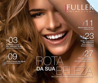Pág.

11

Menor preço do ano
Infinity by Fuller

23

Pág.

Pág.

03

Toda a suavidade
das amêndoas

Oportunidade única
Emulsões Amêndoas

Safe Bronze Protetor Solar

Pág.

09

Sinta a leveza das águas
Linha Águas da Manhã

rota
da sua

27

Pág.

Aproveite o verão
sem descuidar da pele

Sua pele bronzeada
em um instante

Top Pó Bronzeador Iluminador

beleza

Vire o Vitrine e prepare-se para uma nova experiência!

 