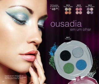 R$

48,00

96416
Toque de Seda

96418
Minissaia

96419
Moda Clássica

CADA

TOP Quarteto
de Sombras 4g

ousadia olhar
em um
96417
Puro Luxo

Sugestão de look: TOP Quarteto de
Sombras Puro Luxo e TOP Máscara para
Cílios Alongadora Verde nos olhos.

30

 