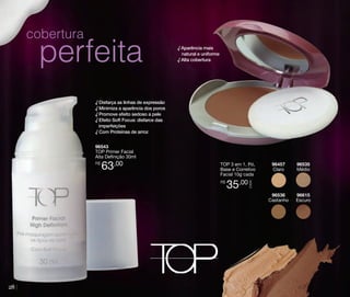 cobertura

perfeita

√ Aparência mais
natural e uniforme
√ Alta cobertura

√ Disfarça as linhas de expressão
√ Minimiza a aparência dos poros
√ Promove efeito sedoso a pele
√ Efeito Soft Focus: disfarce das
imperfeições
√ Com Proteínas de arroz
96543
TOP Primer Facial
Alta Definição 30ml
R$

63,00

28

35,00

96535
Médio

96615
Escuro

CADA

R$

96457
Claro

96536
Castanho

TOP 3 em 1, Pó,
Base e Corretivo
Facial 10g cada

 