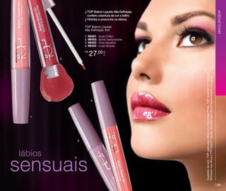 MAQUIAGEM

√ TOP Batom Líquido Alta Definição
confere cobertura de cor e brilho
√ Hidrata e preenche os lábios
TOP Batom Líquido
Alta Definição 4ml

2.

27,00

4.

1.

3.

lábios

sensuais

Sugestão de look: TOP Lápis para Olhos com Esfumador Preto, TOP Quarteto de Sombras
Minissaia nos olhos e TOP Batom Líquido Alta Definição Bordô Deslumbrante nos lábios.

R$

CADA

1. 96451 - Nude Chiffon
2. 96453 - Bordô Deslumbrante
3. 96452 - Rosa Sapatilha
4. 96454 - Coral Vibrante

29

 