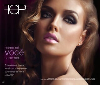 como só

você
sabe ser
A maquiagem inspira,
transforma e surpreende.
Surpreenda-se com a
Linha TOP.
Sugestão de look: TOP Pó Bronzeador e Iluminador, TOP Quarteto de Sombras Puro Luxo
e Lápis para Olhos com Esfumador Preto e TOP Batom Líquido Alta Definição Rosa Sapatilha nos lábios.

26

 