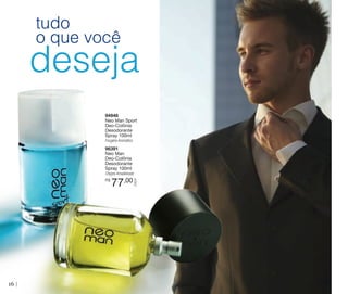 tudo
o que você

deseja
94946
Neo Man Sport
Deo-Colônia
Desodorante
Spray 100ml
Fougére Aromático

96391
Neo Man
Deo-Colônia
Desodorante
Spray 100ml
R$

16

77,00

CADA

Chypre Amadeirado

 