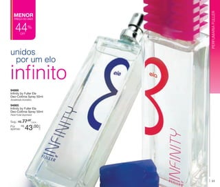 PREÇO DO ANO!

44

%

off

unidos
por um elo

PERFUMARIA FULLER

MENOR

infinito
94866
Infinity by Fuller Ele
Deo-Colônia Spray 50ml
Amadeirado Aromático

94865
Infinity by Fuller Ela
Deo-Colônia Spray 50ml
Floral Frutal Gourmand

Sug.: R$ /CADA
77,00

43,00

CADA

R$
Por
apenas:

11

 