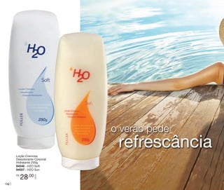 o verão pede

R$

04

28,00

CADA

Loção Cremosa
Desodorante Corporal
Hidratante 250g
94548 - H2O Soft
94557 - H2O Sun

refrescância

 