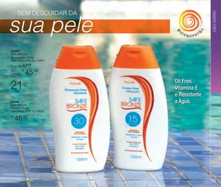 ão

#

vi

vaover

USO DIÁRIO

sua pele
SEM DESCUIDAR DA

94597
Safe Bronze
Bloqueador Solar
Hidratante FPS 30 150ml
Sug.: R$ /
57,00
R$
Por
apenas:

45,00

21

%

off

94596
Safe Bronze
Protetor Solar
Hidratante FPS 15 150ml
R$

Oil Free,
Vitamina E
e Resistente
a água.

46,00

03

 