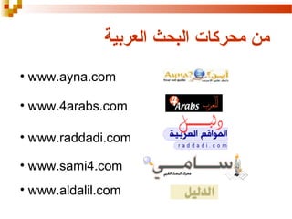 ‫من محركات البحث العربية‬
• www.ayna.com
• www.4arabs.com
• www.raddadi.com
• www.sami4.com
• www.aldalil.com

 