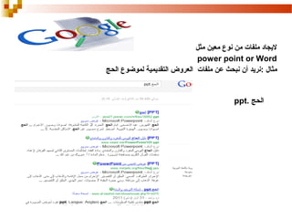 ‫لجيجاد ملفات من نوع معين مثل‬
‫‪power point or Word‬‬
‫مثال :نرجيد أن نبحث عن ملفات العروض التقدجيمية لموضوع الحج‬

‫الحج .‪ppt‬‬

 