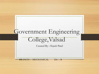 Government Engineering
College,Valsad
Created By :-Tejash Patel
BRANCH : - MECHANICAL Div :- B
 