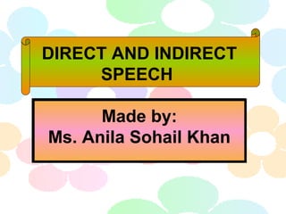 DIRECT AND INDIRECT
SPEECH
Made by:
Ms. Anila Sohail Khan
 