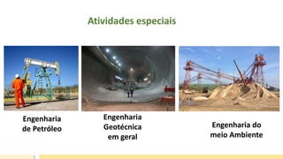 Engenharia
de Petróleo
Engenharia
Geotécnica
em geral
Engenharia do
meio Ambiente
Atividades especiais
 