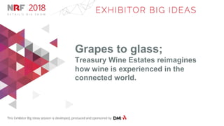 Grapes to glass;
Treasury Wine Estates reimagines
how wine is experienced in the
connected world.
 