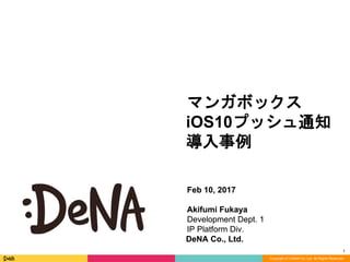 Copyright (C) DeNA Co.,Ltd. All Rights Reserved.
Feb 10, 2017
Akifumi Fukaya
Development Dept. 1
IP Platform Div.
DeNA Co., Ltd.
Copyright (C) DeNA Co.,Ltd. All Rights Reserved.
Feb 10, 2017
Akifumi Fukaya
Development Dept. 1
IP Platform Div.
DeNA Co., Ltd.
マンガボックス
iOS10プッシュ通知
導入事例
1
 