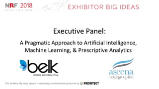 Executive Panel:
A Pragmatic Approach to Artificial Intelligence,
Machine Learning, & Prescriptive Analytics
 