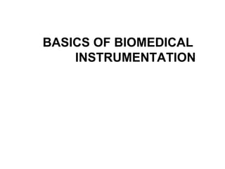 BASICS OF BIOMEDICAL
INSTRUMENTATION
 