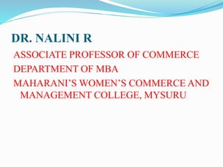 DR. NALINI R
ASSOCIATE PROFESSOR OF COMMERCE
DEPARTMENT OF MBA
MAHARANI’S WOMEN’S COMMERCE AND
MANAGEMENT COLLEGE, MYSURU
 