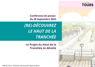 Ville de Tours - Direction des Grands Projets Urbains
(RE)-DÉCOUVREZ
LE HAUT DE LA
TRANCHÉE
Le Projet du Haut de la
Tranchée se dévoile
du 28 Septembre 2023
Conférence de presse
 